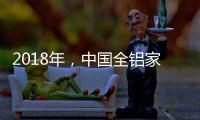 2018年
	，中国全铝家居品牌要好好运用互联网