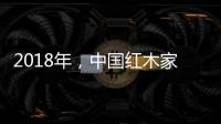 2018年
，中国红木家具企业要靠设计走出新征途
