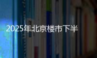 2025年北京楼市下半场
，西城豪宅现房上大分