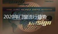 2020年门窗流行趋势，看过来!