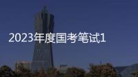 2023年度国考笔试1月7日、8日举行