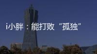 i小胖：能打败“孤独”的，唯有爱与尊重
！