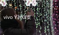 vivo Y300i支持多场景便捷NFC	：可支付宝碰一碰